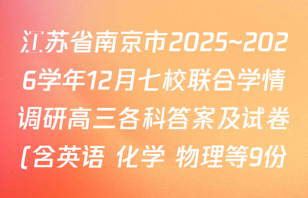 江苏省南京市2025~2026学年12月七校联合学情调研高三各科答案及试卷(含英语 化学 物理等9份) 江苏省南京市2025~2026学年12月七校联合学情调研高三各科答案及试卷(含英语 化学 物理等9份)